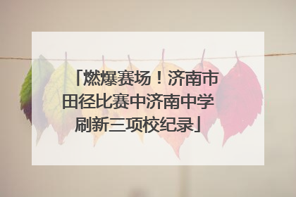 燃爆赛场！济南市田径比赛中济南中学刷新三项校纪录