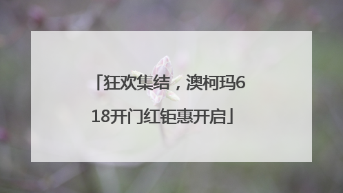 狂欢集结，澳柯玛618开门红钜惠开启