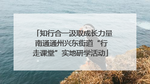 知行合一汲取成长力量 南通通州兴东街道“行走课堂”实地研学活动