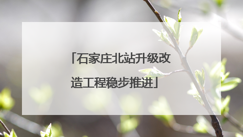 石家庄北站升级改造工程稳步推进