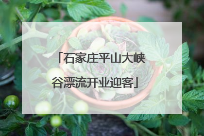 石家庄平山大峡谷漂流开业迎客