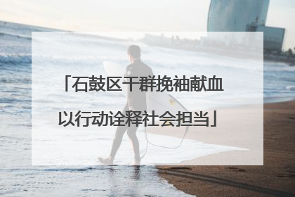 石鼓区干群挽袖献血 以行动诠释社会担当