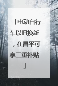 电动自行车以旧换新，在昌平可享三重补贴
