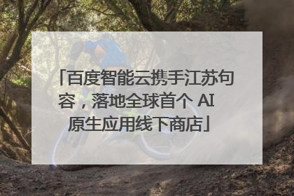 百度智能云携手江苏句容，落地全球首个 AI 原生应用线下商店