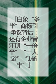 白象“多半”商标引争议背后：还有企业曾注册“一倍半”“一大袋”“1桶半”