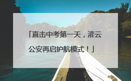 直击中考第一天，灌云公安再启护航模式！