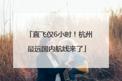 直飞仅6小时！杭州最远国内航线来了