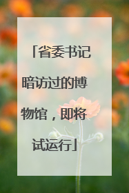 省委书记暗访过的博物馆，即将试运行