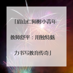 眉山仁师附小青年教师舒平：用独特魅力书写教育传奇