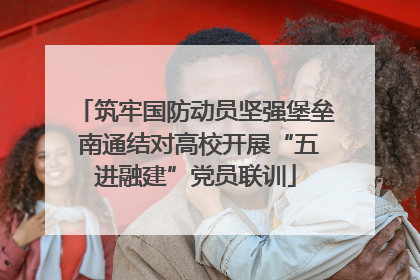 筑牢国防动员坚强堡垒 南通结对高校开展“五进融建”党员联训