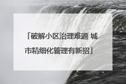 破解小区治理难题 城市精细化管理有新招