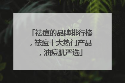 祛痘的品牌排行榜，祛痘十大热门产品，油痘肌严选