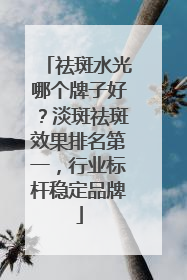 祛斑水光哪个牌子好？淡斑祛斑效果排名第一，行业标杆稳定品牌