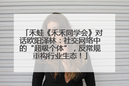 禾蛙《禾禾同学会》对话欧阳泽林：社交网络中的“超级个体”，反常规重构行业生态！
