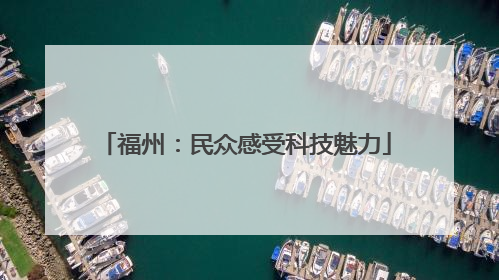 福州：民众感受科技魅力