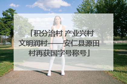 积分治村 产业兴村 文明润村——安仁县源田村再获国字号称号