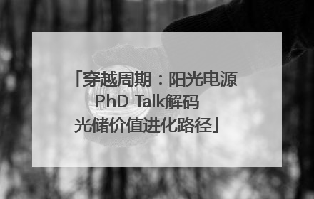 穿越周期：阳光电源PhD Talk解码光储价值进化路径