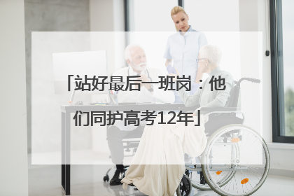 站好最后一班岗：他们同护高考12年