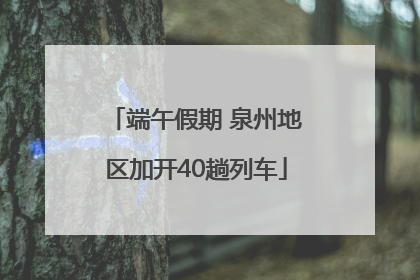 端午假期 泉州地区加开40趟列车