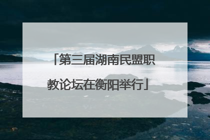 第三届湖南民盟职教论坛在衡阳举行