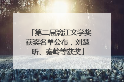第二届漓江文学奖获奖名单公布，刘楚昕、秦岭等获奖