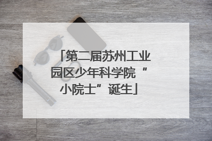 第二届苏州工业园区少年科学院“小院士”诞生