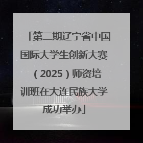 第二期辽宁省中国国际大学生创新大赛（2025）师资培训班在大连民族大学成功举办
