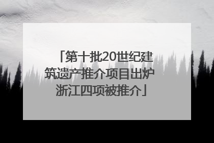 第十批20世纪建筑遗产推介项目出炉 浙江四项被推介