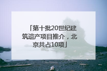第十批20世纪建筑遗产项目推介，北京共占10项