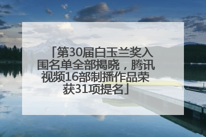 第30届白玉兰奖入围名单全部揭晓，腾讯视频16部制播作品荣获31项提名