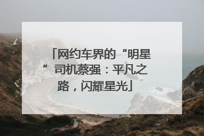 网约车界的“明星”司机蔡强：平凡之路，闪耀星光
