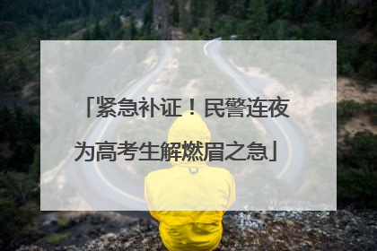 紧急补证！民警连夜为高考生解燃眉之急