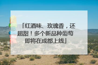 红酒味、玫瑰香，还超甜！多个新品种葡萄即将在成都上线