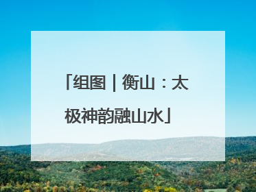 组图｜衡山：太极神韵融山水