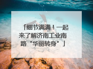 细节满满！一起来了解济南工业南路“华丽转身”