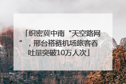 织密冀中南“天空路网”，邢台褡裢机场旅客吞吐量突破10万人次