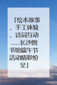 绘本故事、手工体验、诗词互动……长沙图书馆端午节活动精彩纷呈