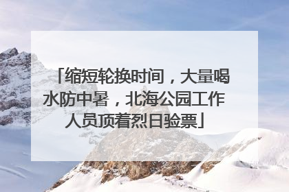 缩短轮换时间，大量喝水防中暑，北海公园工作人员顶着烈日验票