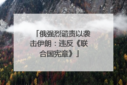 俄强烈谴责以袭击伊朗：违反《联合国宪章》