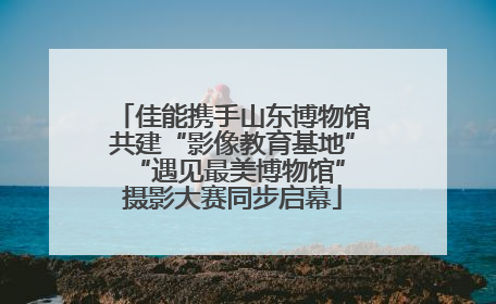 佳能携手山东博物馆共建“影像教育基地” “遇见最美博物馆”摄影大赛同步启幕