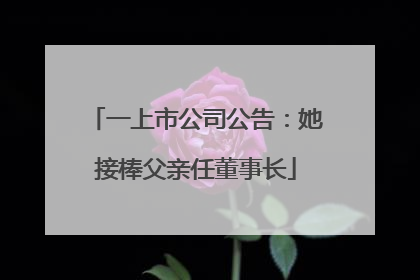 一上市公司公告：她接棒父亲任董事长