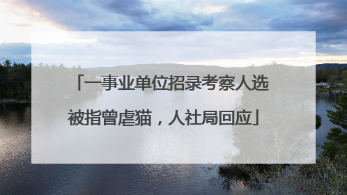 一事业单位招录考察人选被指曾虐猫，人社局回应