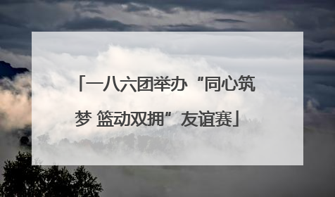 一八六团举办“同心筑梦 篮动双拥”友谊赛
