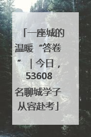 一座城的温暖“答卷”｜今日，53608名聊城学子从容赴考