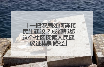 一把漆扇如何连接民生建议？成都郫都这个社区探索人民建议征集新路径