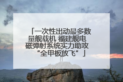 一次性出动最多数量舰载机 福建舰电磁弹射系统实力助攻“全甲板放飞”