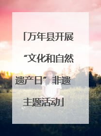 万年县开展“文化和自然遗产日”非遗主题活动