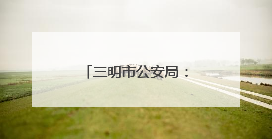 三明市公安局：“星”光闪耀 照亮前行之路