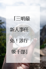 三明最新人事任免！涉厅级干部