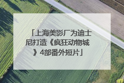 上海美影厂为迪士尼打造《疯狂动物城》4部番外短片